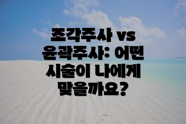 조각주사 vs 윤곽주사: 어떤 시술이 나에게 맞을까요?