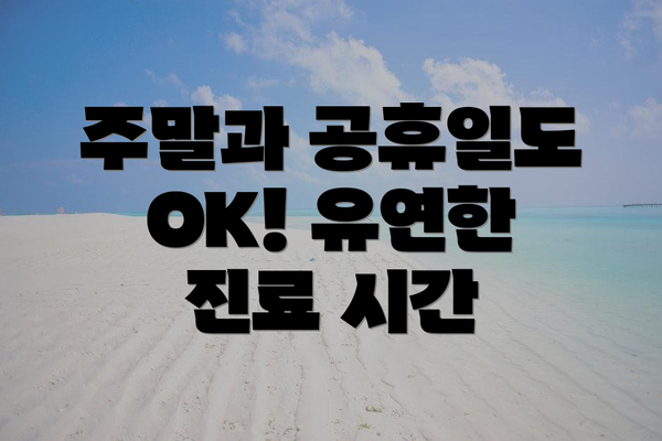 주말과 공휴일도 OK! 유연한 진료 시간