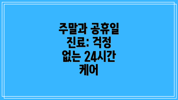 주말과 공휴일 진료: 걱정 없는 24시간 케어