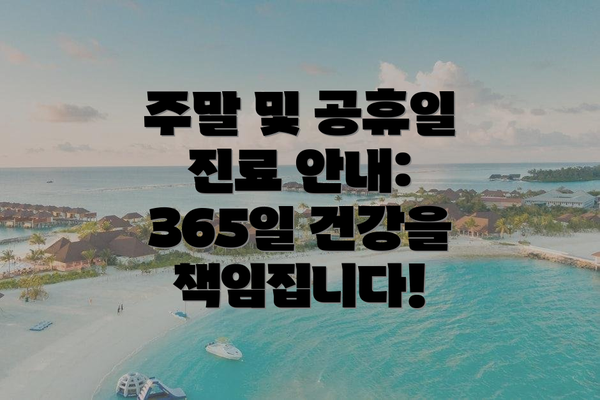 주말 및 공휴일 진료 안내: 365일 건강을 책임집니다!