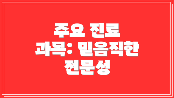주요 진료 과목: 믿음직한 전문성
