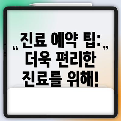 진료 예약 팁:  더욱 편리한 진료를 위해!
