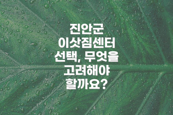 진안군 이삿짐센터 선택, 무엇을 고려해야 할까요?