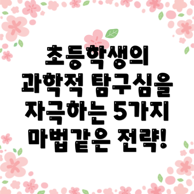 초등학생의 과학적 탐구심을 자극하는 5가지 마법같은 전략!