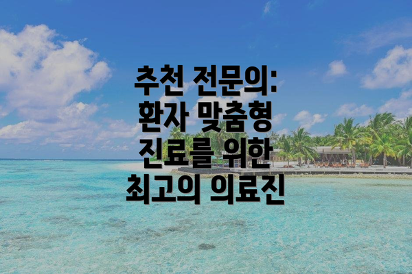 추천 전문의: 환자 맞춤형 진료를 위한 최고의 의료진