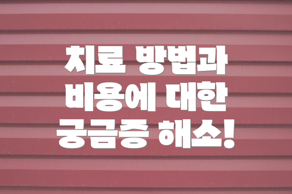 치료 방법과 비용에 대한 궁금증 해소!