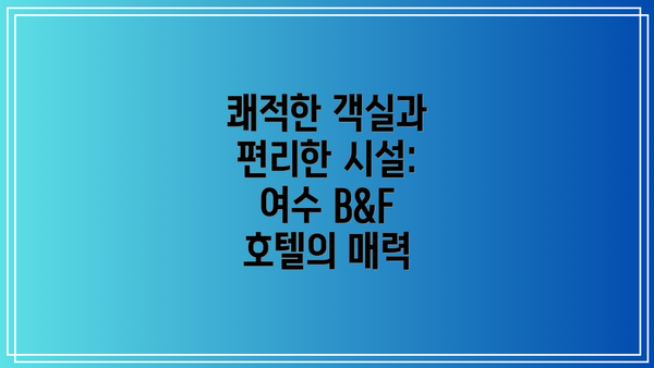 쾌적한 객실과 편리한 시설: 여수 B&F 호텔의 매력