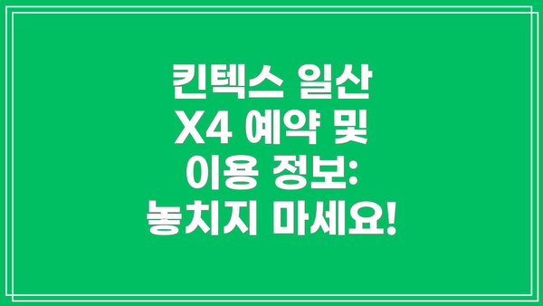 킨텍스 일산 X4 예약 및 이용 정보: 놓치지 마세요!