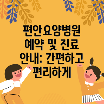 편안요양병원 예약 및 진료 안내: 간편하고 편리하게