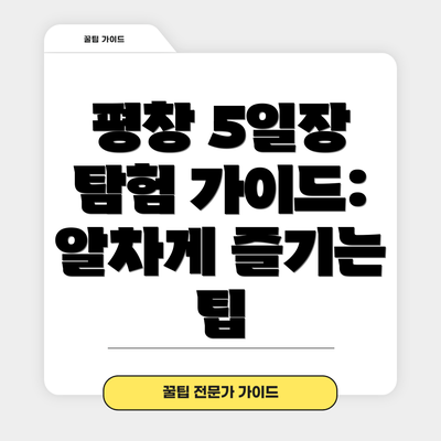 평창 5일장 탐험 가이드: 알차게 즐기는 팁