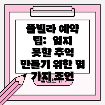 풀빌라 예약 팁:  잊지 못할 추억 만들기 위한 몇 가지 조언