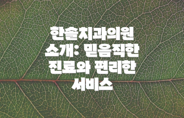 한솔치과의원 소개: 믿음직한 진료와 편리한 서비스