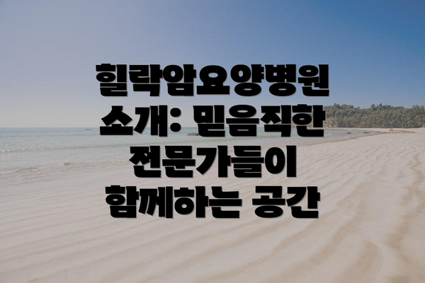 힐락암요양병원 소개: 믿음직한 전문가들이 함께하는 공간