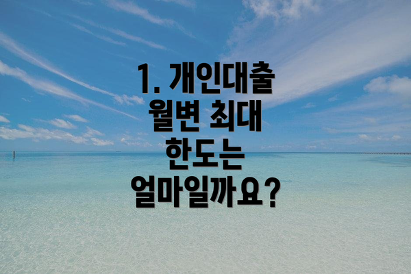1. 개인대출 월변 최대 한도는 얼마일까요?