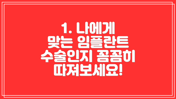 1. 나에게 맞는 임플란트 수술인지 꼼꼼히 따져보세요!