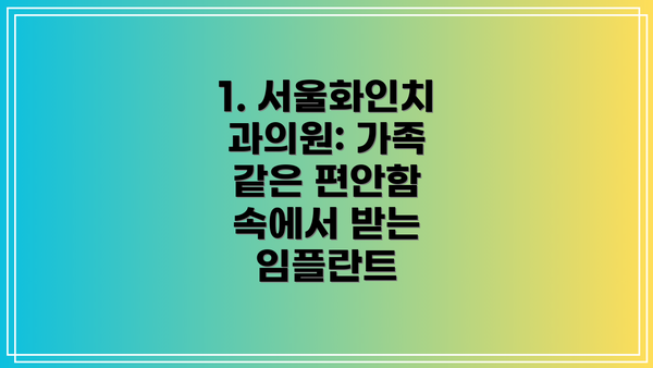 1. 서울화인치과의원: 가족 같은 편안함 속에서 받는 임플란트