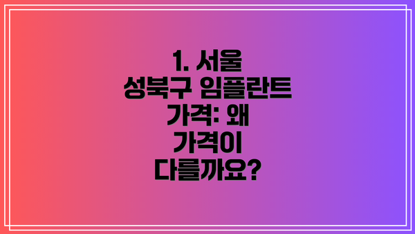 1. 서울 성북구 임플란트 가격: 왜 가격이 다를까요?