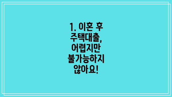 1. 이혼 후 주택대출, 어렵지만 불가능하지 않아요!