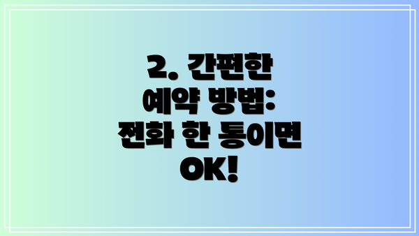 2. 간편한 예약 방법: 전화 한 통이면 OK!