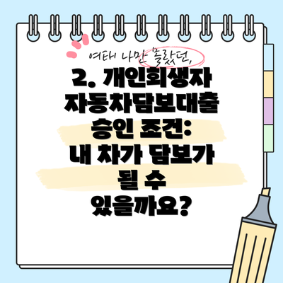 2. 개인회생자 자동차담보대출 승인 조건:  내 차가 담보가 될 수 있을까요?