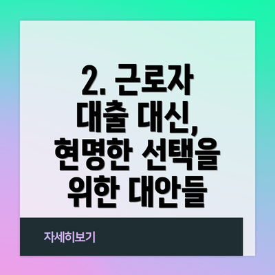 2. 근로자 대출 대신, 현명한 선택을 위한 대안들