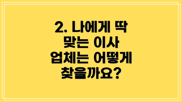 2. 나에게 딱 맞는 이사 업체는 어떻게 찾을까요?
