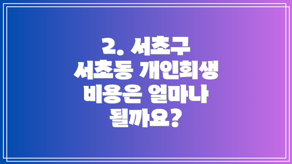 2. 서초구 서초동 개인회생 비용은 얼마나 될까요?
