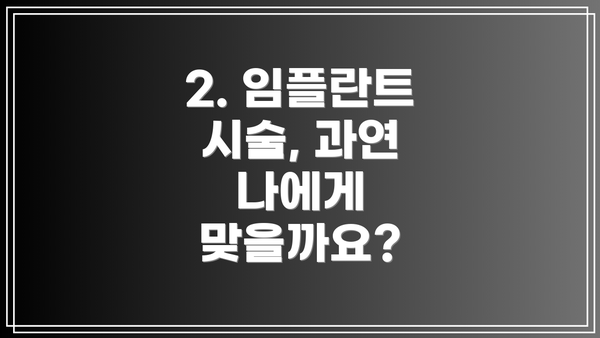 2. 임플란트 시술, 과연 나에게 맞을까요?