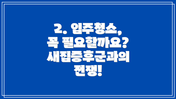 2. 입주청소, 꼭 필요할까요? 새집증후군과의 전쟁!