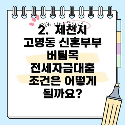 2.  제천시 고명동 신혼부부 버팀목 전세자금대출 조건은 어떻게 될까요?