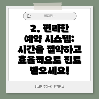 2. 편리한 예약 시스템: 시간을 절약하고 효율적으로 진료 받으세요!