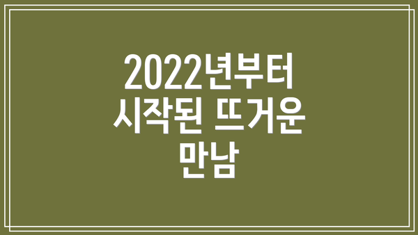 2022년부터 시작된 뜨거운 만남
