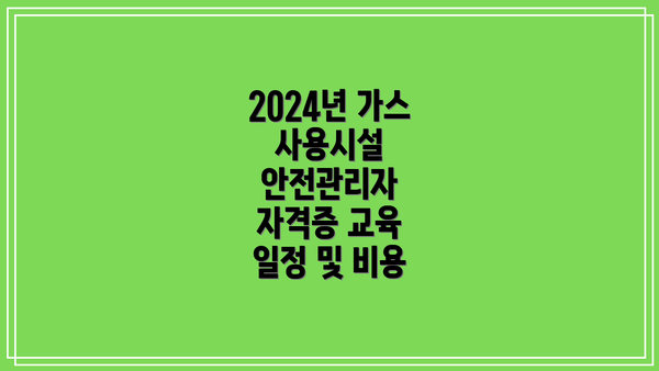 2024년 가스 사용시설 안전관리자 자격증 교육 일정 및 비용