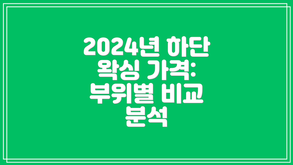 2024년 하단 왁싱 가격: 부위별 비교 분석