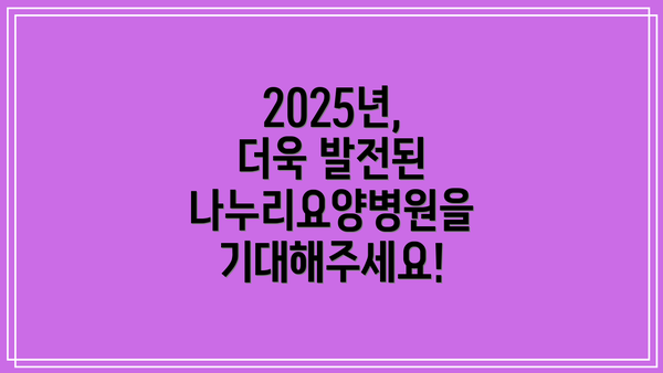 2025년, 더욱 발전된 나누리요양병원을 기대해주세요!