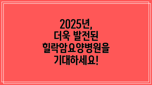 2025년, 더욱 발전된 힐락암요양병원을 기대하세요!