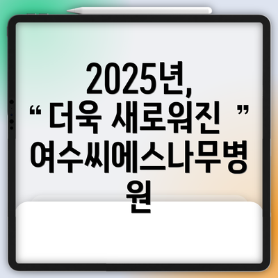 2025년, 더욱 새로워진 여수씨에스나무병원
