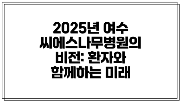 2025년 여수씨에스나무병원의 비전: 환자와 함께하는 미래