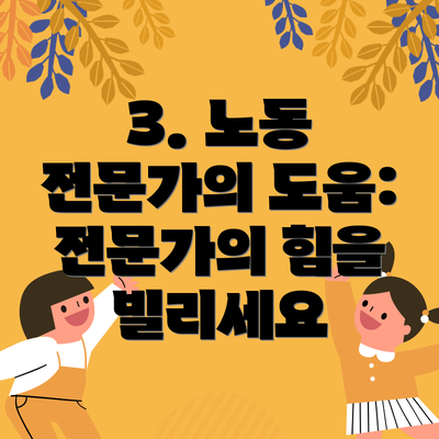 3. 노동 전문가의 도움: 전문가의 힘을 빌리세요