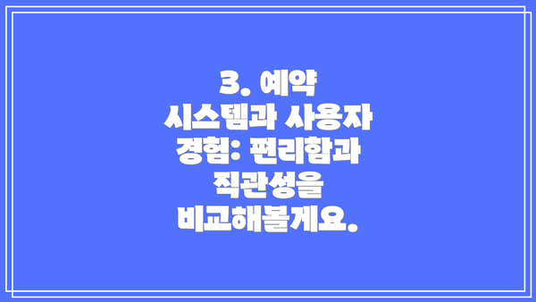 3. 예약 시스템과 사용자 경험: 편리함과 직관성을 비교해볼게요.