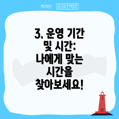 3. 운영 기간 및 시간: 나에게 맞는 시간을 찾아보세요!