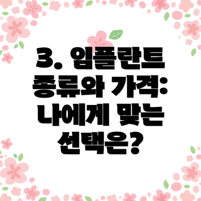 3. 임플란트 종류와 가격: 나에게 맞는 선택은?