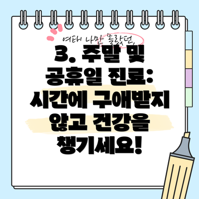 3. 주말 및 공휴일 진료: 시간에 구애받지 않고 건강을 챙기세요!