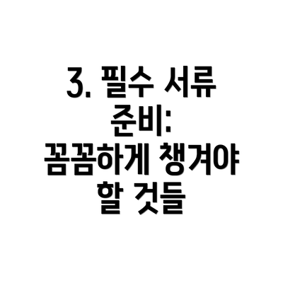 3. 필수 서류 준비:  꼼꼼하게 챙겨야 할 것들