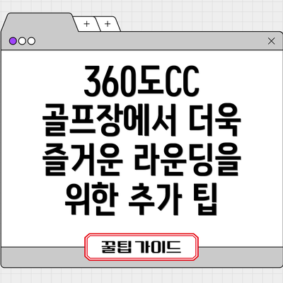 360도CC 골프장에서 더욱 즐거운 라운딩을 위한 추가 팁