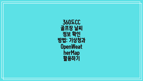360도CC 골프장 날씨 정보 확인 방법: 기상청과 OpenWeatherMap 활용하기