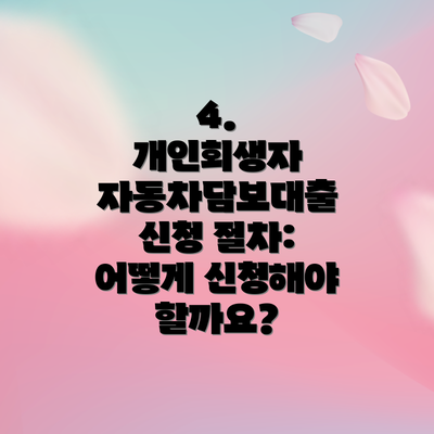 4.  개인회생자 자동차담보대출 신청 절차: 어떻게 신청해야 할까요?