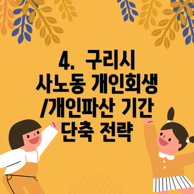 4.  구리시 사노동 개인회생/개인파산 기간 단축 전략