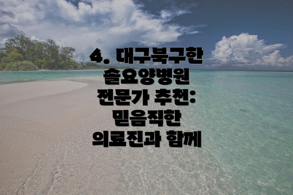 4. 대구북구한솔요양병원 전문가 추천: 믿음직한 의료진과 함께