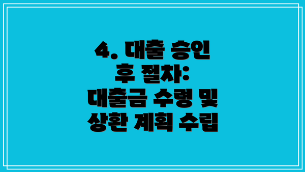 4. 대출 승인 후 절차:  대출금 수령 및 상환 계획 수립